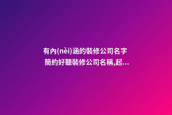 有內(nèi)涵的裝修公司名字 簡約好聽裝修公司名稱,起名之家